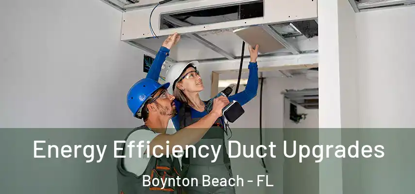 Energy Efficiency Duct Upgrades Boynton Beach - FL
